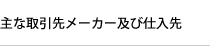 主な取引先メーカー及び仕入先